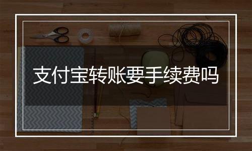 支付宝转账要手续费吗