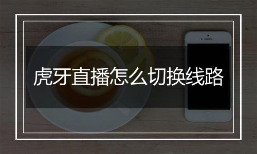 虎牙直播怎么切换线路