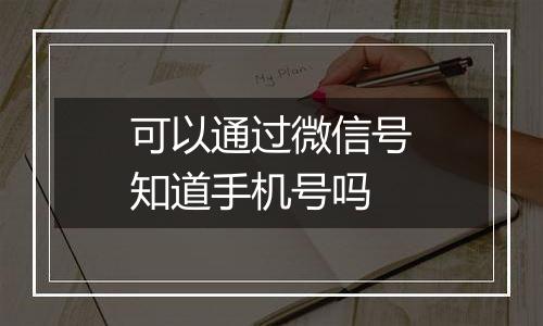 可以通过微信号知道手机号吗