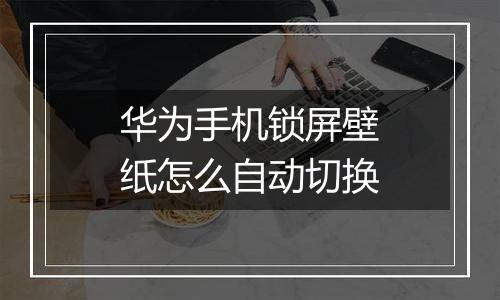 华为手机锁屏壁纸怎么自动切换