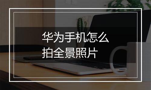 华为手机怎么拍全景照片