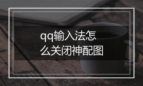 qq输入法怎么关闭神配图