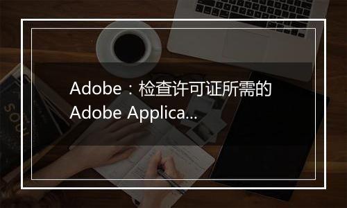 Adobe：检查许可证所需的 Adobe Application Manager 丢失或损坏 的解决方法