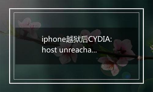 iphone越狱后CYDIA:host unreachable怎么解决？（已解决）
