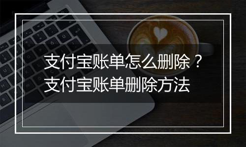 支付宝账单怎么删除？支付宝账单删除方法