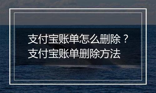 支付宝账单怎么删除？支付宝账单删除方法