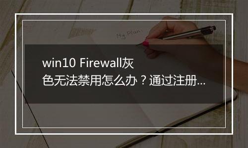 win10 Firewall灰色无法禁用怎么办？通过注册表禁用Windows Defenderf Firewall教程