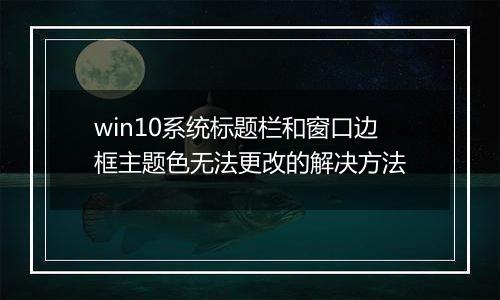 win10系统标题栏和窗口边框主题色无法更改的解决方法