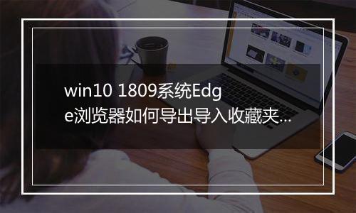 win10 1809系统Edge浏览器如何导出导入收藏夹？