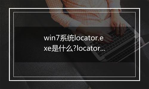 win7系统locator.exe是什么?locator.exe相关信息