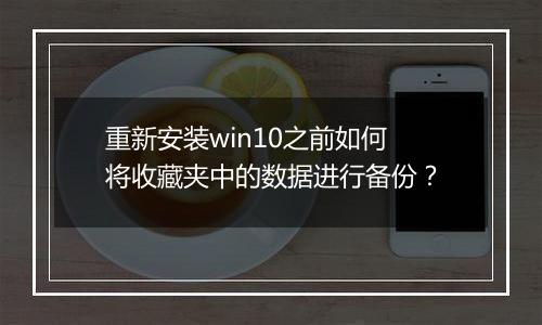 重新安装win10之前如何将收藏夹中的数据进行备份？