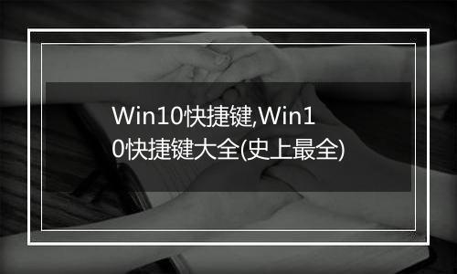 Win10快捷键,Win10快捷键大全(史上最全)