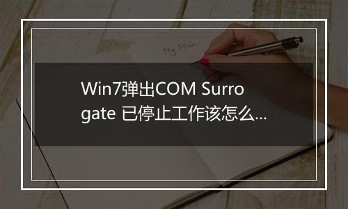 Win7弹出COM Surrogate 已停止工作该怎么办?(已解决)