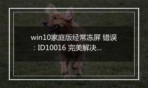 win10家庭版经常冻屏 错误：ID10016 完美解决方法
