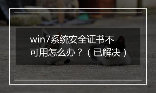 win7系统安全证书不可用怎么办？（已解决）