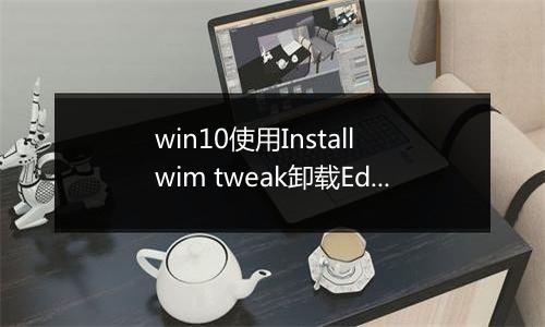 win10使用Install wim tweak卸载Edge后无法重装的解决方法