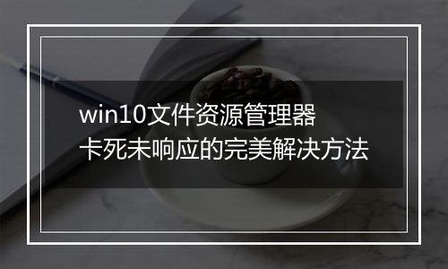 win10文件资源管理器卡死未响应的完美解决方法