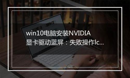 win10电脑安装NVIDIA显卡驱动蓝屏：失败操作lci_proxykmd.sys