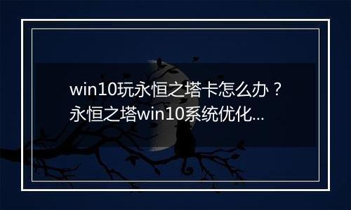 win10玩永恒之塔卡怎么办？永恒之塔win10系统优化方法！