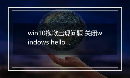 win10抱歉出现问题 关闭windows hello 无法录入指纹该怎么办?