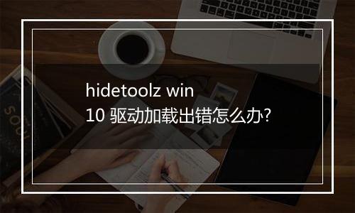 hidetoolz win10 驱动加载出错怎么办?