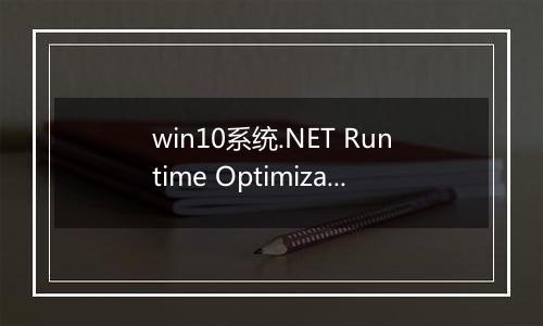 win10系统.NET Runtime Optimization Service占用CPU的完美解决方法