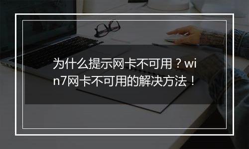 为什么提示网卡不可用？win7网卡不可用的解决方法！