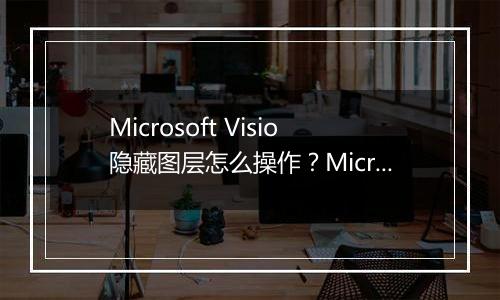 Microsoft Visio隐藏图层怎么操作?Microsoft Visio隐藏图层具体教程