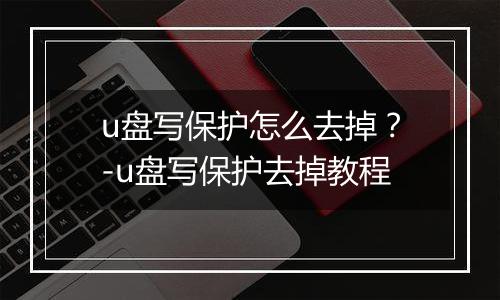 u盘写保护怎么去掉?-u盘写保护去掉教程