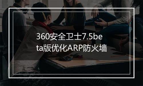360安全卫士7.5beta版优化ARP防火墙