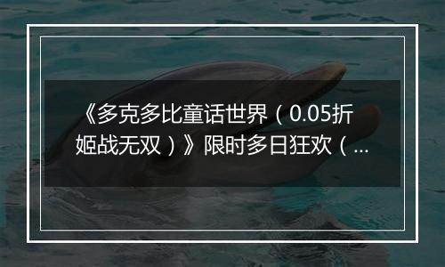 《多克多比童话世界(0.05折姬战无双)》限时多日狂欢(11.17-11.20)