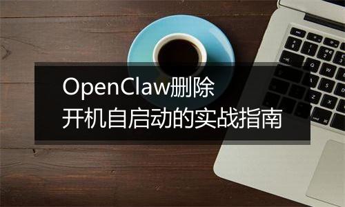 OpenClaw删除开机自启动的实战指南