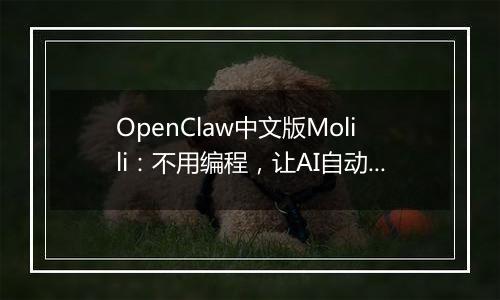 OpenClaw中文版Molili：不用编程，让AI自动帮你处理文件、查资料