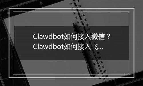 Clawdbot如何接入微信？Clawdbot如何接入飞书