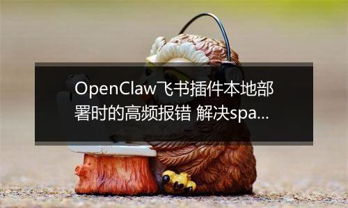 OpenClaw飞书插件本地部署时的高频报错 解决spawn EINVAL与依赖缺失问题