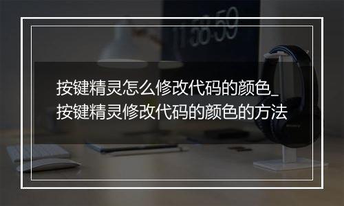 按键精灵怎么修改代码的颜色_按键精灵修改代码的颜色的方法 按键精灵怎么修改代码的颜色_按键精灵修改代码的颜色的方法