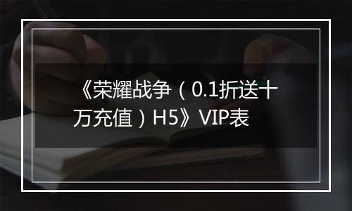 《荣耀战争(0.1折送十万充值)H5》VIP表
