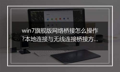 win7旗舰版网络桥接怎么操作?本地连接与无线连接桥接方法