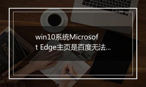 win10系统Microsoft Edge主页是百度无法修改怎么办？