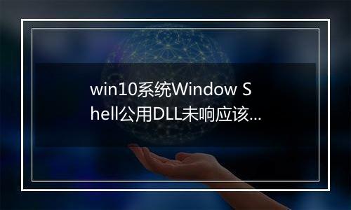 win10系统Window Shell公用DLL未响应该怎么办？（已解决）