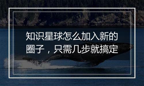 知识星球怎么加入新的圈子，只需几步就搞定