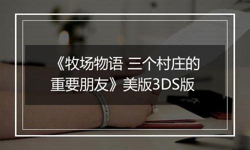 《牧场物语 三个村庄的重要朋友》美版3DS版