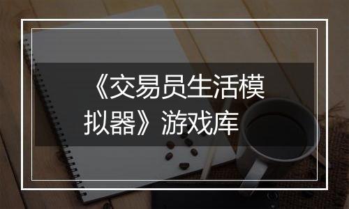 《交易员生活模拟器》游戏库