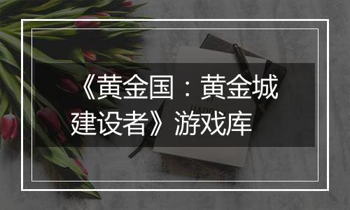 《黄金国:黄金城建设者》游戏库