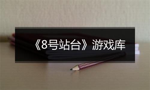 《8号站台》游戏库