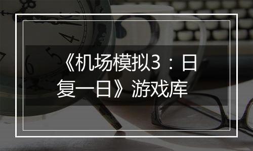 《机场模拟3：日复一日》游戏库最新版