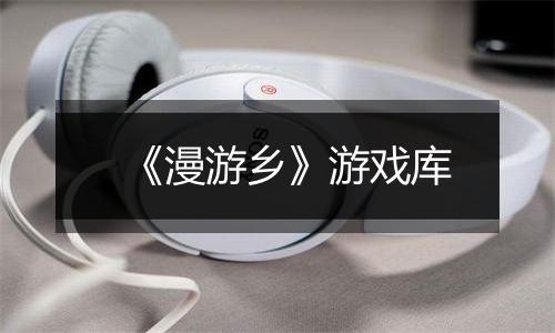 《漫游乡》游戏库