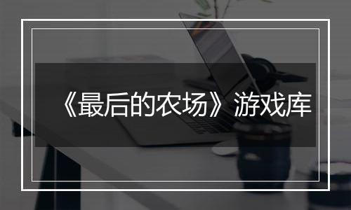 《最后的农场》游戏库