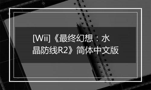 [Wii]《最终幻想：水晶防线R2》简体中文版