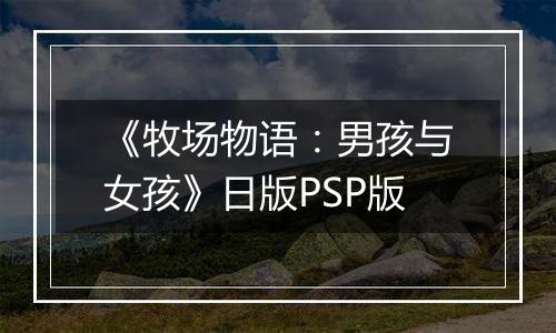 《牧场物语：男孩与女孩》日版PSP版最新版